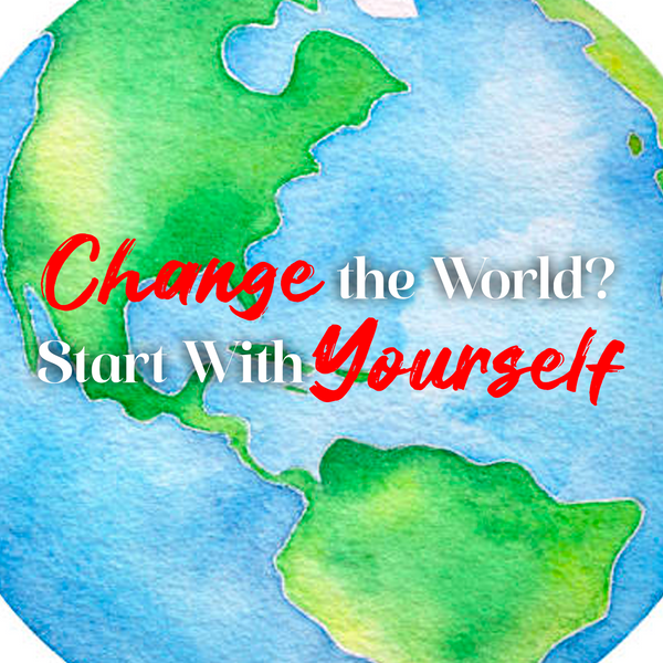 Change the World? Start with Yourself